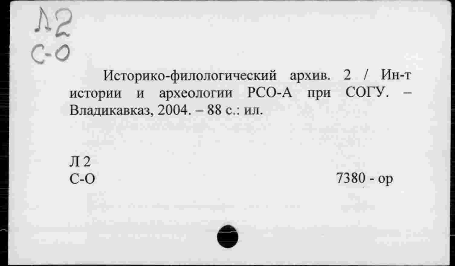 ﻿Историко-филологический архив. 2 / Ин истории и археологии РСО-А при СОГУ. Владикавказ, 2004. - 88 с.: ил.
Л2 С-О
7380 - ор